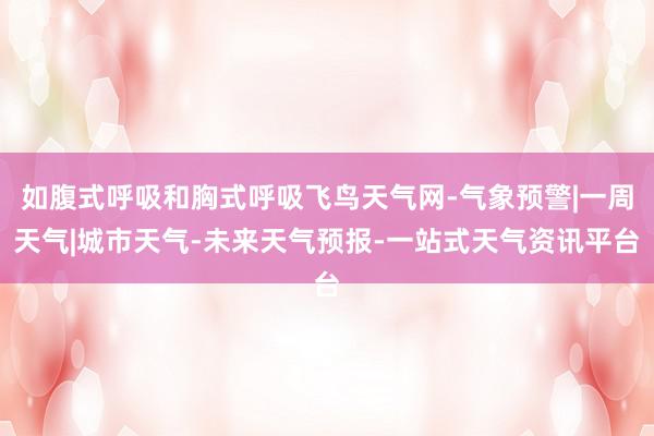 如腹式呼吸和胸式呼吸飞鸟天气网-气象预警|一周天气|城市天气-未来天气预报-一站式天气资讯平台